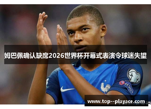 姆巴佩确认缺席2026世界杯开幕式表演令球迷失望 姆巴佩确认缺席2026世界杯开幕式表演令球迷失望