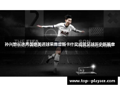 孙兴慜长途奔袭绝美进球荣膺普斯卡什奖成就足球历史新篇章