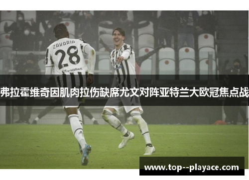 弗拉霍维奇因肌肉拉伤缺席尤文对阵亚特兰大欧冠焦点战 弗拉霍维奇因肌肉拉伤缺席尤文对阵亚特兰大欧冠焦点战