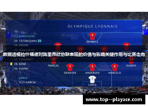 数据透视拉什福德对阵里昂欧协联表现的价值与影响关键作用与比赛走向 数据透视拉什福德对阵里昂欧协联表现的价值与影响关键作用与比赛走向