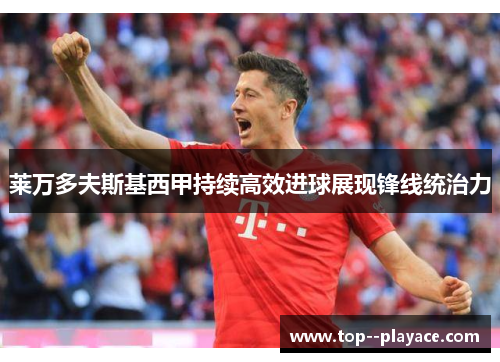 莱万多夫斯基西甲持续高效进球展现锋线统治力