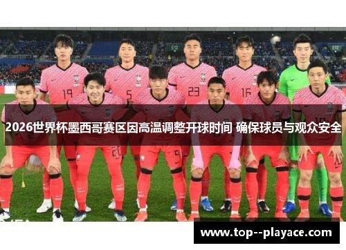 2026世界杯墨西哥赛区因高温调整开球时间 确保球员与观众安全 2026世界杯墨西哥赛区因高温调整开球时间 确保球员与观众安全