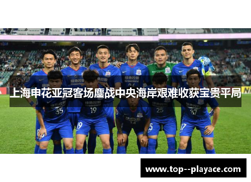 上海申花亚冠客场鏖战中央海岸艰难收获宝贵平局 上海申花亚冠客场鏖战中央海岸艰难收获宝贵平局