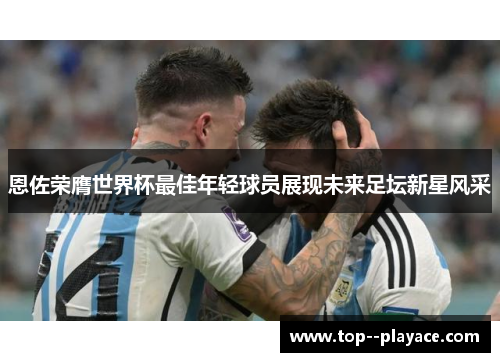 恩佐荣膺世界杯最佳年轻球员展现未来足坛新星风采