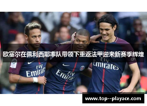 欧塞尔在佩利西耶率队带领下重返法甲迎来新赛季辉煌