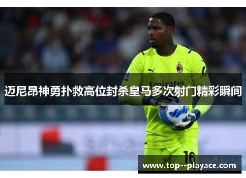 迈尼昂神勇扑救高位封杀皇马多次射门精彩瞬间