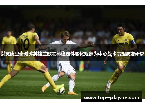 以莫德里奇对阵英格兰欧联杯稳定性变化观察为中心战术表现演变研究