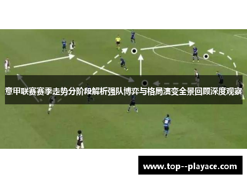 意甲联赛赛季走势分阶段解析强队博弈与格局演变全景回顾深度观察