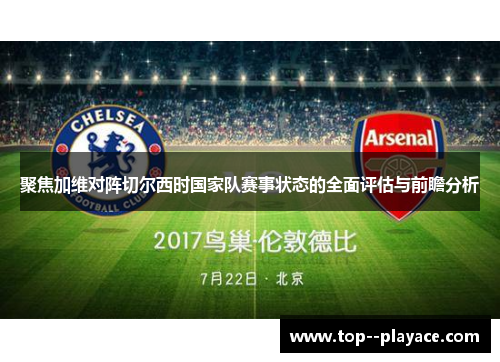 聚焦加维对阵切尔西时国家队赛事状态的全面评估与前瞻分析