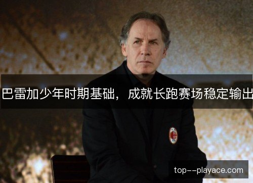 巴雷加少年时期基础，成就长跑赛场稳定输出